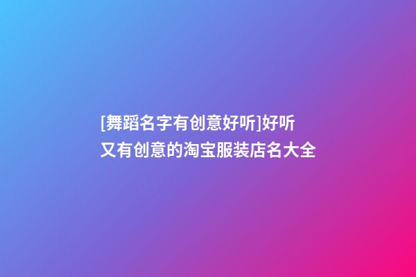 [舞蹈名字有创意好听]好听又有创意的淘宝服装店名大全-第1张-店铺起名-玄机派